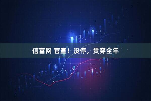 信富网 官宣！没停，贯穿全年