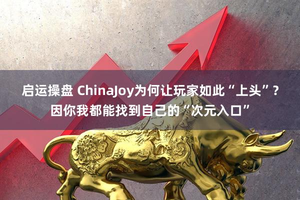 启运操盘 ChinaJoy为何让玩家如此“上头”？因你我都能找到自己的“次元入口”