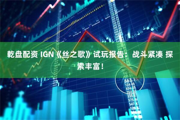 乾盘配资 IGN《丝之歌》试玩报告：战斗紧凑 探索丰富！