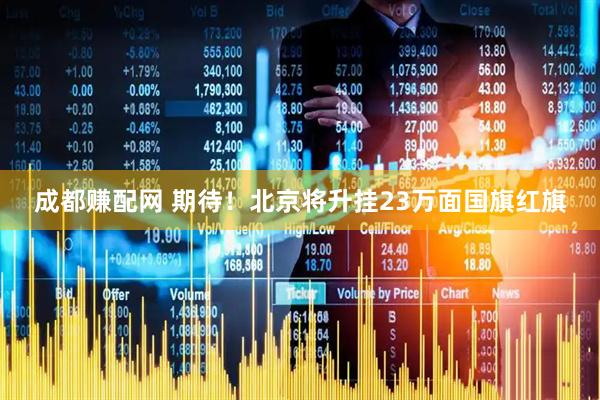 成都赚配网 期待！北京将升挂23万面国旗红旗