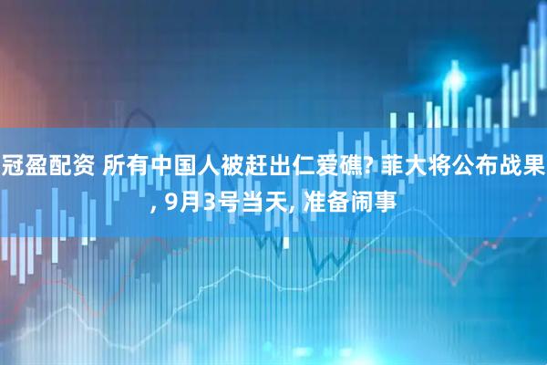 冠盈配资 所有中国人被赶出仁爱礁? 菲大将公布战果, 9月3号当天, 准备闹事