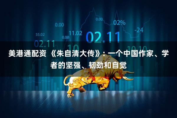美港通配资 《朱自清大传》: 一个中国作家、学者的坚强、韧劲和自觉