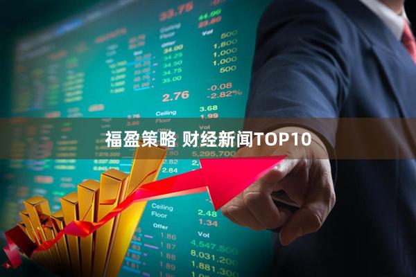 福盈策略 财经新闻TOP10