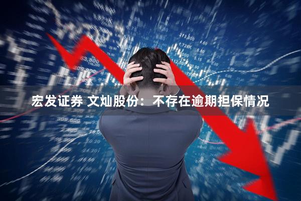 宏发证券 文灿股份：不存在逾期担保情况