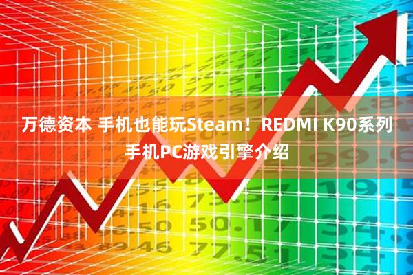 万德资本 手机也能玩Steam!REDMI K90系列手机PC游戏引擎介绍