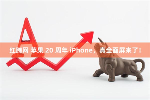 红腾网 苹果 20 周年 iPhone，真全面屏来了！
