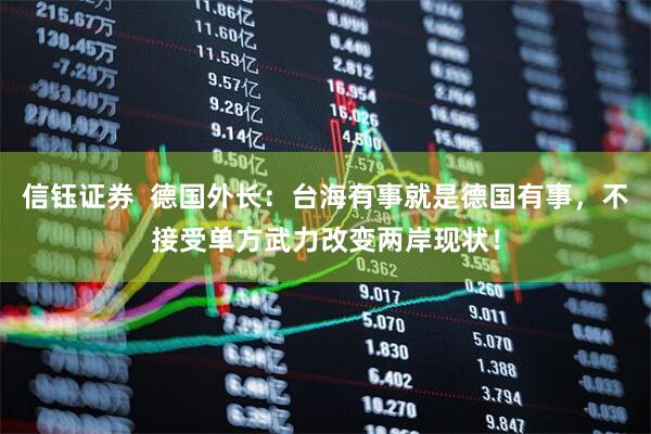 信钰证券  德国外长：台海有事就是德国有事，不接受单方武力改变两岸现状！
