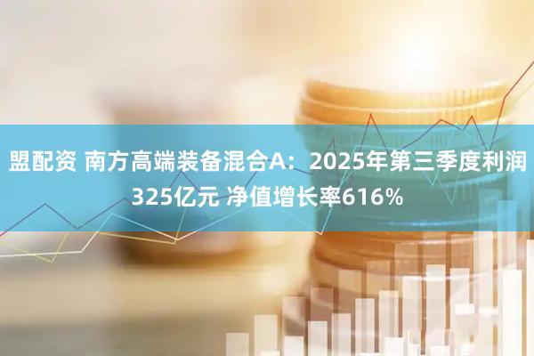盟配资 南方高端装备混合A：2025年第三季度利润325亿元 净值增长率616%