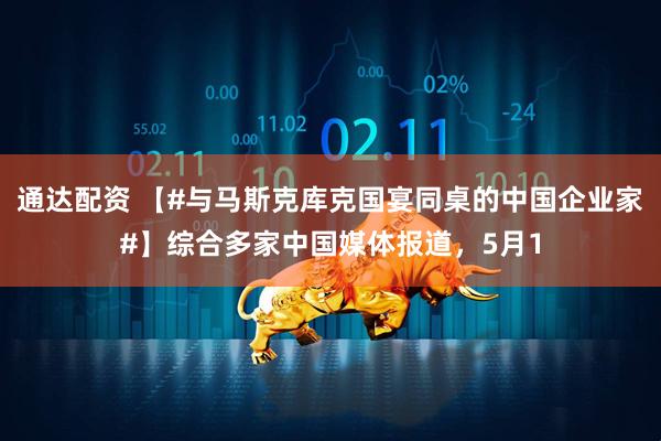 通达配资 【#与马斯克库克国宴同桌的中国企业家#】综合多家中国媒体报道，5月1